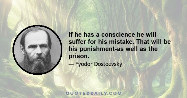 If he has a conscience he will suffer for his mistake. That will be his punishment-as well as the prison.