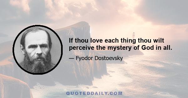 If thou love each thing thou wilt perceive the mystery of God in all.