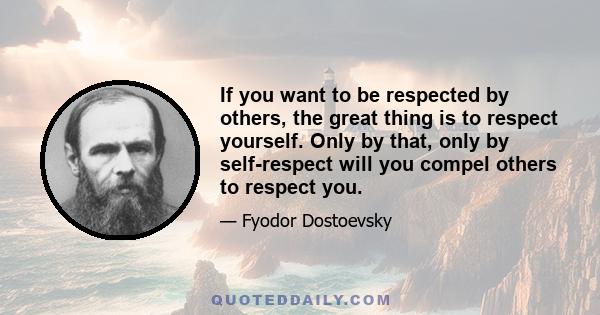 If you want to be respected by others, the great thing is to respect yourself. Only by that, only by self-respect will you compel others to respect you.