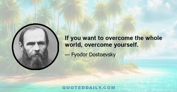 If you want to overcome the whole world, overcome yourself.