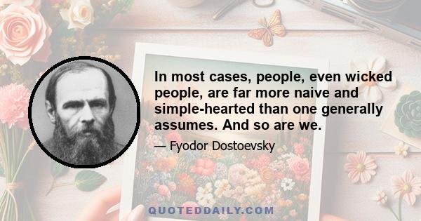 In most cases, people, even wicked people, are far more naive and simple-hearted than one generally assumes. And so are we.