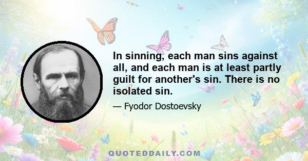 In sinning, each man sins against all, and each man is at least partly guilt for another's sin. There is no isolated sin.