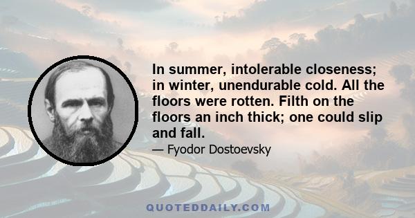 In summer, intolerable closeness; in winter, unendurable cold. All the floors were rotten. Filth on the floors an inch thick; one could slip and fall.