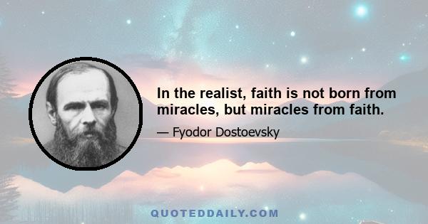 In the realist, faith is not born from miracles, but miracles from faith.