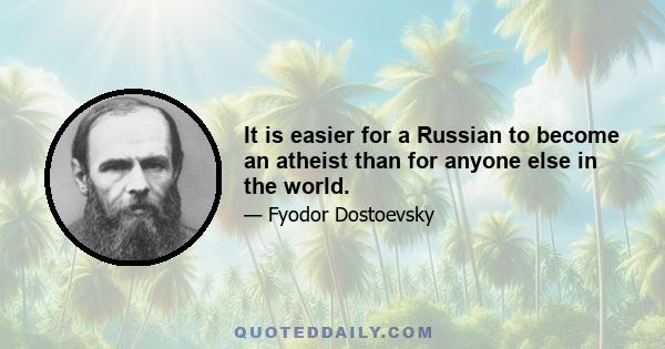 It is easier for a Russian to become an atheist than for anyone else in the world.