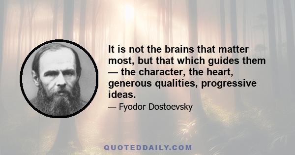 It is not the brains that matter most, but that which guides them — the character, the heart, generous qualities, progressive ideas.