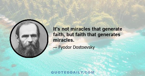 It's not miracles that generate faith, but faith that generates miracles.