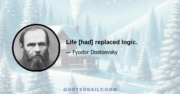 Life [had] replaced logic.