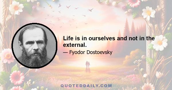 Life is in ourselves and not in the external.