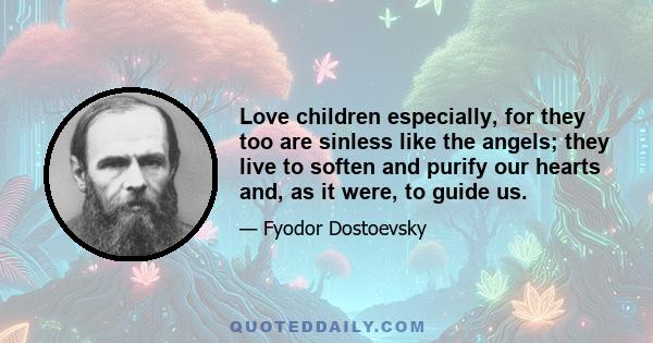 Love children especially, for they too are sinless like the angels; they live to soften and purify our hearts and, as it were, to guide us.