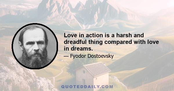 Love in action is a harsh and dreadful thing compared with love in dreams.