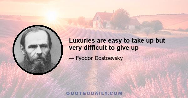 Luxuries are easy to take up but very difficult to give up