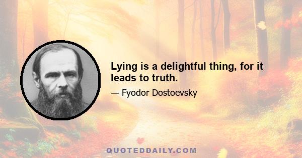 Lying is a delightful thing, for it leads to truth.