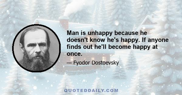 Man is unhappy because he doesn't know he's happy. If anyone finds out he'll become happy at once.