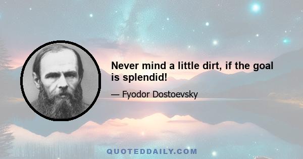 Never mind a little dirt, if the goal is splendid!