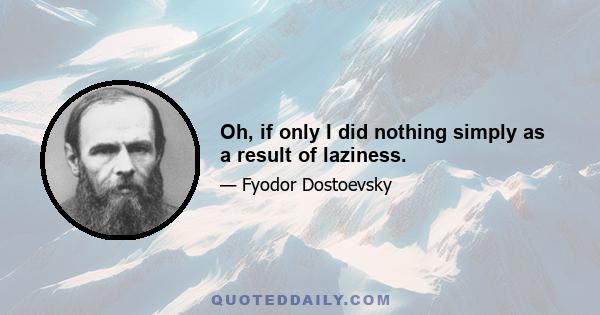 Oh, if only I did nothing simply as a result of laziness.