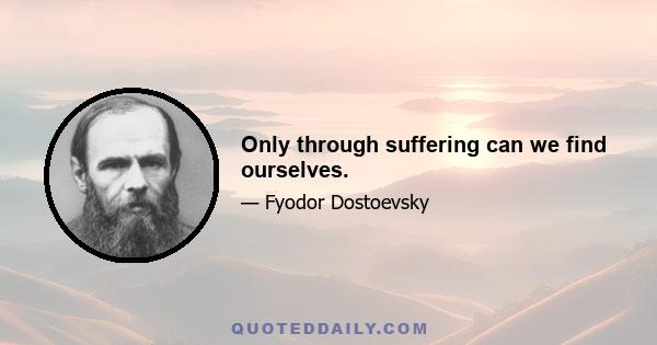 Only through suffering can we find ourselves.