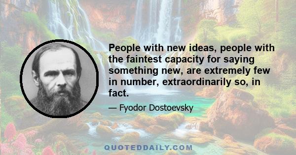 People with new ideas, people with the faintest capacity for saying something new, are extremely few in number, extraordinarily so, in fact.