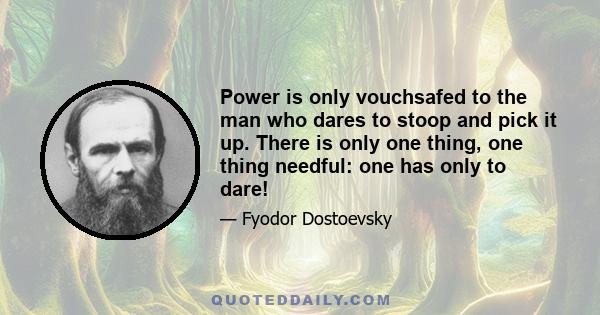 Power is only vouchsafed to the man who dares to stoop and pick it up. There is only one thing, one thing needful: one has only to dare!