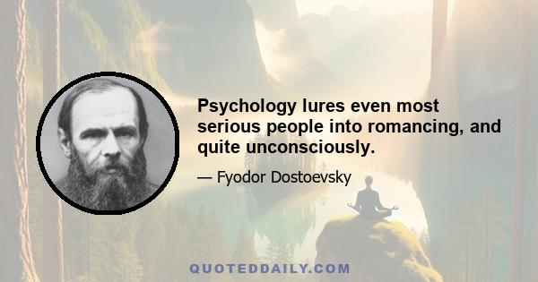 Psychology lures even most serious people into romancing, and quite unconsciously.