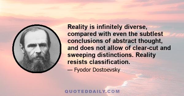 Reality is infinitely diverse, compared with even the subtlest conclusions of abstract thought, and does not allow of clear-cut and sweeping distinctions. Reality resists classification.