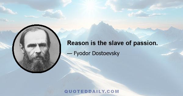 Reason is the slave of passion.