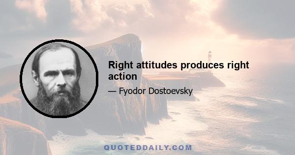 Right attitudes produces right action