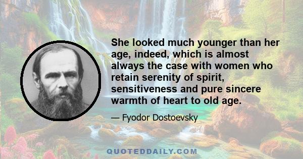 She looked much younger than her age, indeed, which is almost always the case with women who retain serenity of spirit, sensitiveness and pure sincere warmth of heart to old age.