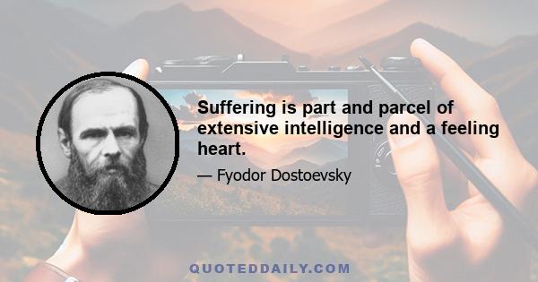 Suffering is part and parcel of extensive intelligence and a feeling heart.