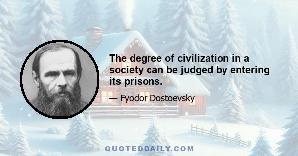 The degree of civilization in a society can be judged by entering its prisons.