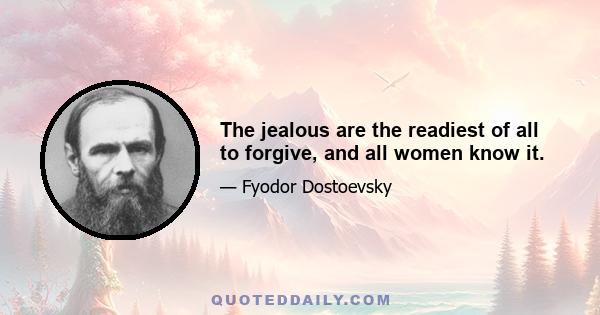 The jealous are the readiest of all to forgive, and all women know it.