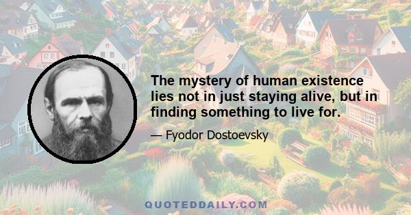 The mystery of human existence lies not in just staying alive, but in finding something to live for.