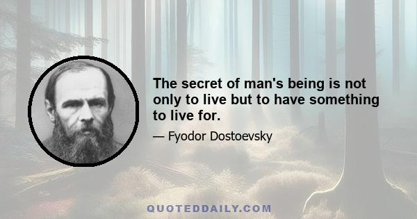 The secret of man's being is not only to live but to have something to live for.