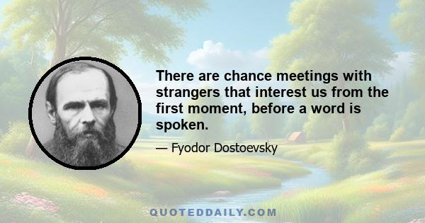 There are chance meetings with strangers that interest us from the first moment, before a word is spoken.