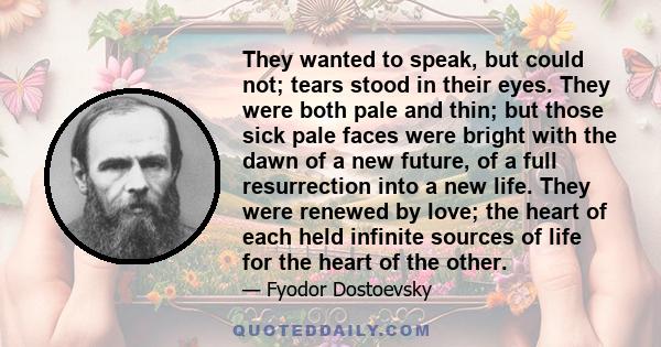 They wanted to speak, but could not; tears stood in their eyes. They were both pale and thin; but those sick pale faces were bright with the dawn of a new future, of a full resurrection into a new life. They were