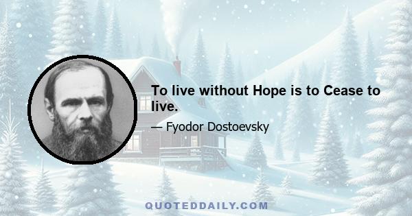 To live without Hope is to Cease to live.