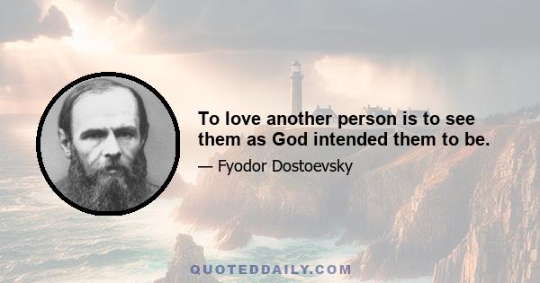 To love another person is to see them as God intended them to be.