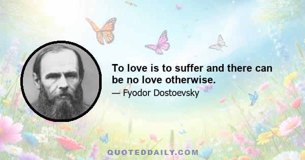 To love is to suffer and there can be no love otherwise.