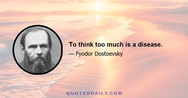 To think too much is a disease.