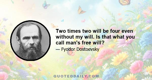 Two times two will be four even without my will. Is that what you call man's free will?