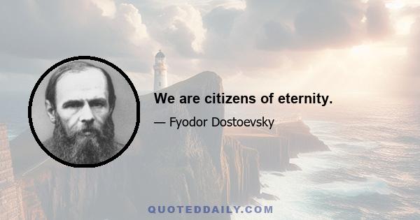 We are citizens of eternity.