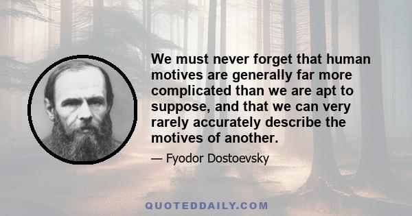 We must never forget that human motives are generally far more complicated than we are apt to suppose, and that we can very rarely accurately describe the motives of another.