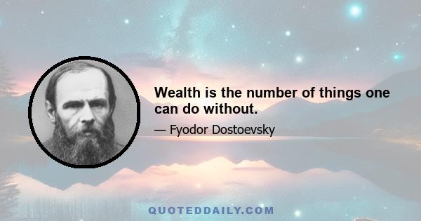 Wealth is the number of things one can do without.