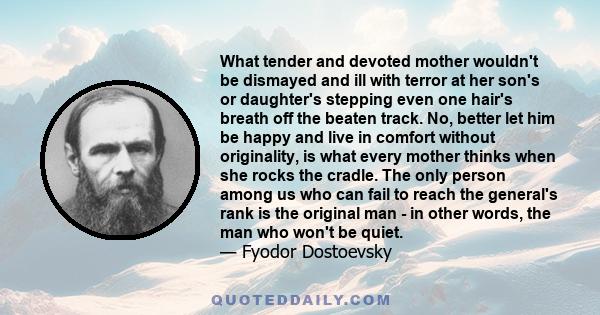 What tender and devoted mother wouldn't be dismayed and ill with terror at her son's or daughter's stepping even one hair's breath off the beaten track. No, better let him be happy and live in comfort without