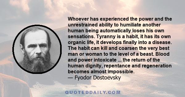 Whoever has experienced the power and the unrestrained ability to humiliate another human being automatically loses his own sensations. Tyranny is a habit, it has its own organic life, it develops finally into a