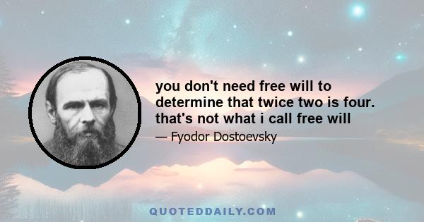 you don't need free will to determine that twice two is four. that's not what i call free will