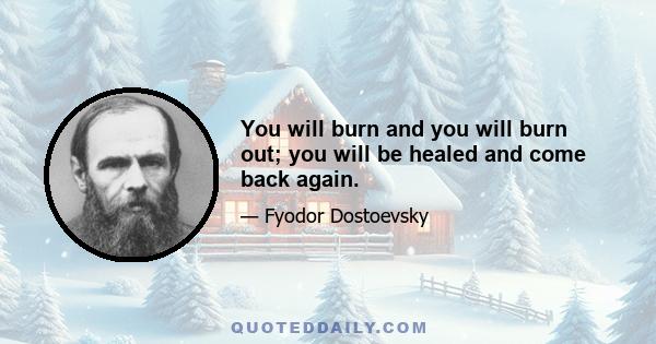 You will burn and you will burn out; you will be healed and come back again.