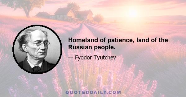 Homeland of patience, land of the Russian people.