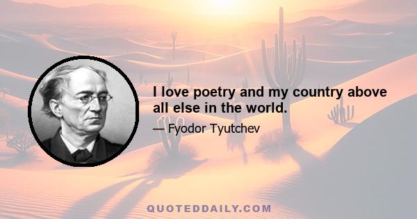 I love poetry and my country above all else in the world.