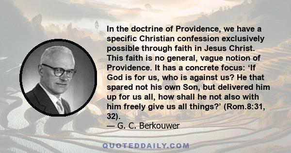 In the doctrine of Providence, we have a specific Christian confession exclusively possible through faith in Jesus Christ. This faith is no general, vague notion of Providence. It has a concrete focus: ‘If God is for